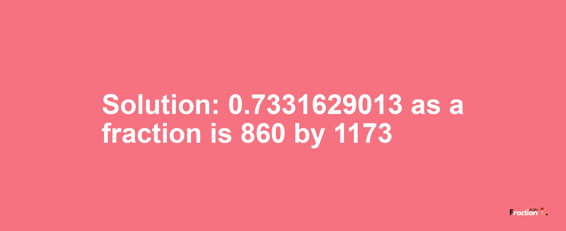 Solution:0.7331629013 as a fraction is 860/1173